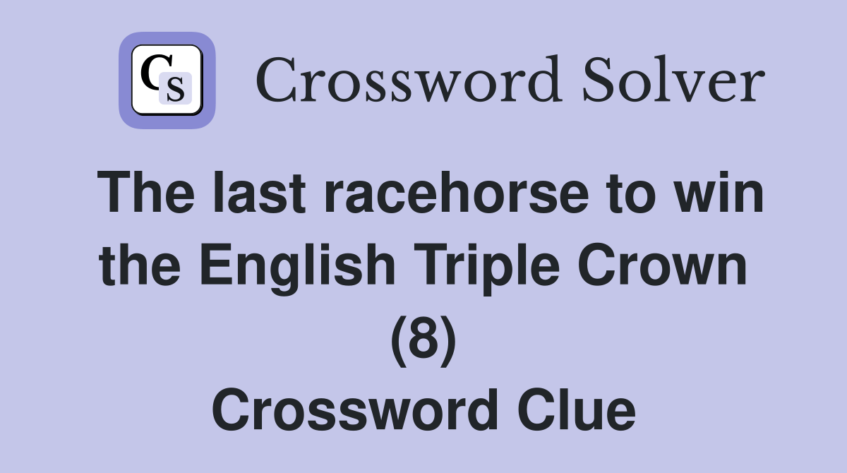 The last racehorse to win the English Triple Crown (8) Crossword Clue